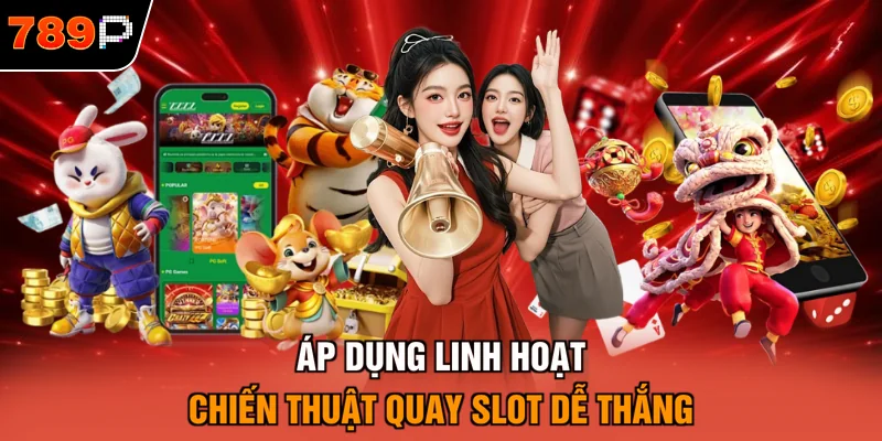 Áp dụng linh hoạt chiến thuật quay slot dễ thắng