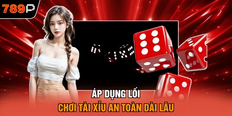 Áp dụng lối chơi Tài xỉu an toàn dài lâu