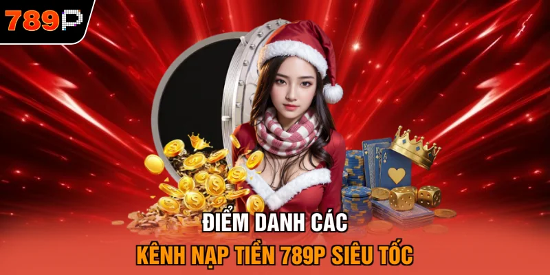 Điểm danh các kênh nạp tiền 789P siêu tốc