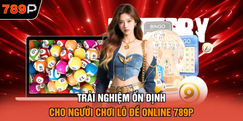 Trải nghiệm ổn định cho người chơi lô đề online 789P
