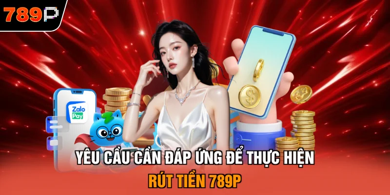 Yêu cầu cần đáp ứng để thực hiện rút tiền 789P